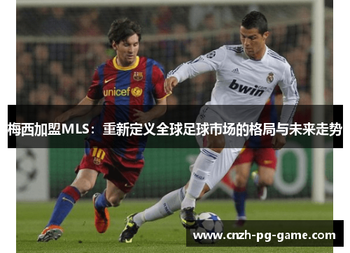 梅西加盟MLS：重新定义全球足球市场的格局与未来走势