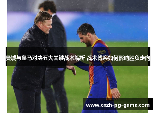 曼城与皇马对决五大关键战术解析 战术博弈如何影响胜负走向