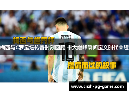 梅西与C罗足坛传奇时刻回顾 十大巅峰瞬间定义时代荣耀