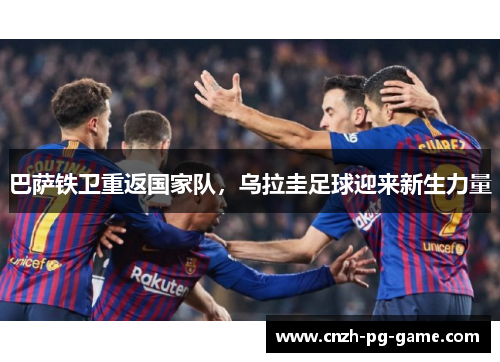 巴萨铁卫重返国家队，乌拉圭足球迎来新生力量