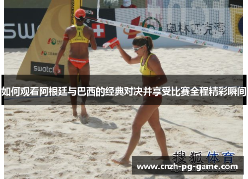 如何观看阿根廷与巴西的经典对决并享受比赛全程精彩瞬间