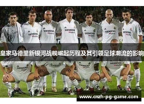 皇家马德里新银河战舰崛起历程及其引领足球潮流的影响