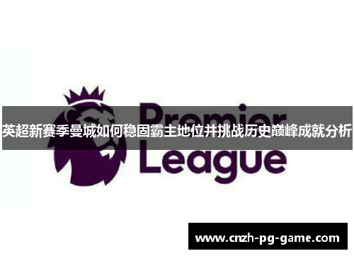 英超新赛季曼城如何稳固霸主地位并挑战历史巅峰成就分析