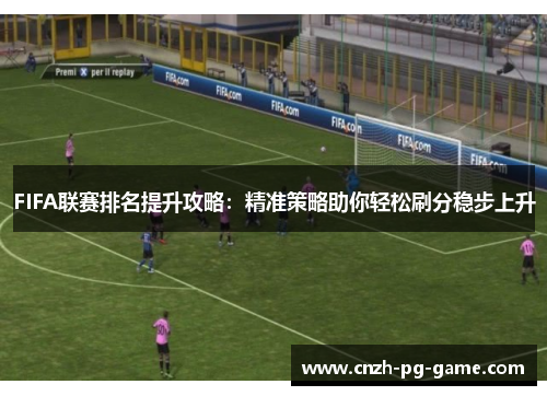 FIFA联赛排名提升攻略：精准策略助你轻松刷分稳步上升