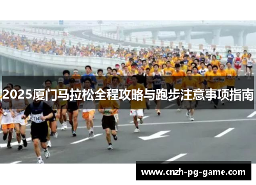 2025厦门马拉松全程攻略与跑步注意事项指南