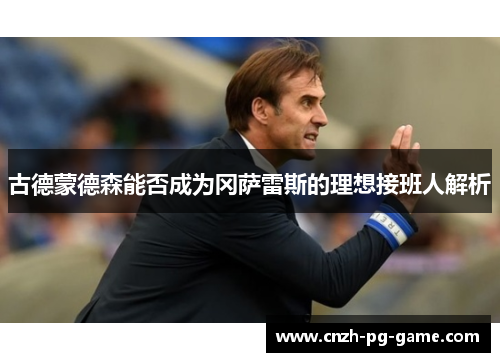 古德蒙德森能否成为冈萨雷斯的理想接班人解析