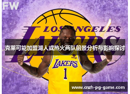 克莱可能加盟湖人或热火两队前景分析与影响探讨