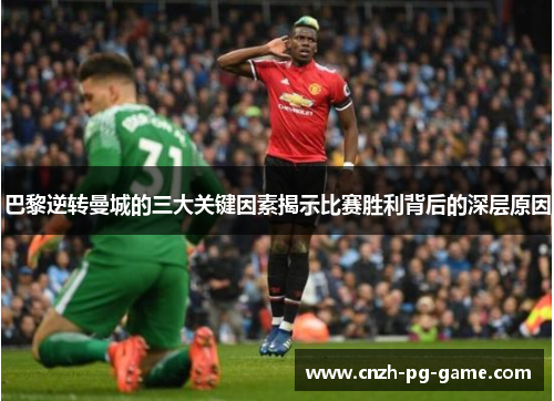 巴黎逆转曼城的三大关键因素揭示比赛胜利背后的深层原因