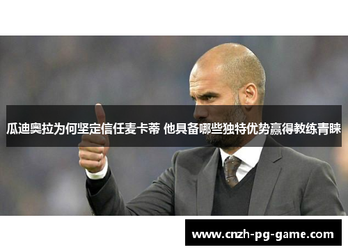 瓜迪奥拉为何坚定信任麦卡蒂 他具备哪些独特优势赢得教练青睐