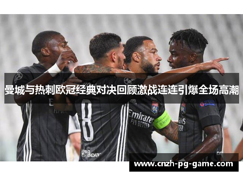 曼城与热刺欧冠经典对决回顾激战连连引爆全场高潮