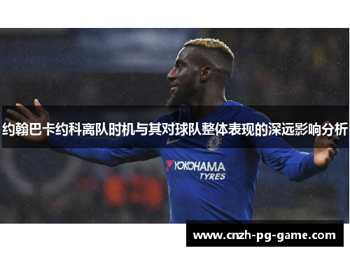 约翰巴卡约科离队时机与其对球队整体表现的深远影响分析