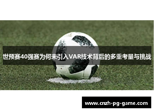 世预赛40强赛为何未引入VAR技术背后的多重考量与挑战