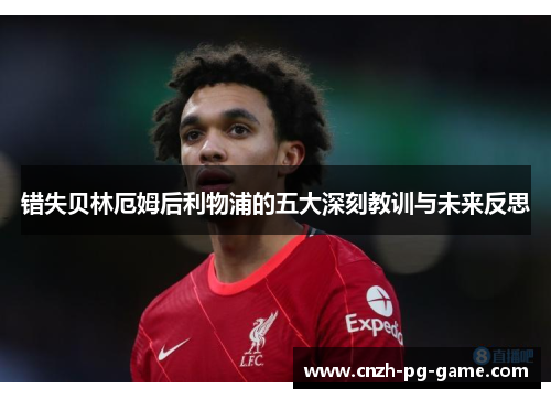 错失贝林厄姆后利物浦的五大深刻教训与未来反思