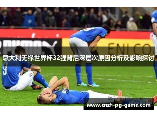 意大利无缘世界杯32强背后深层次原因分析及影响探讨