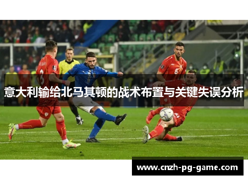 意大利输给北马其顿的战术布置与关键失误分析