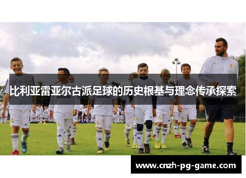 比利亚雷亚尔古派足球的历史根基与理念传承探索