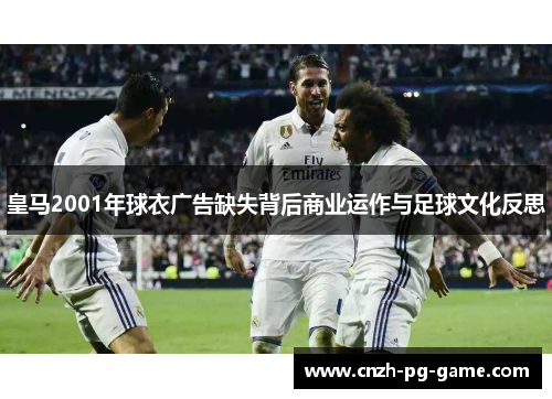 皇马2001年球衣广告缺失背后商业运作与足球文化反思