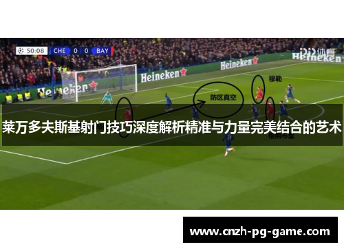 莱万多夫斯基射门技巧深度解析精准与力量完美结合的艺术