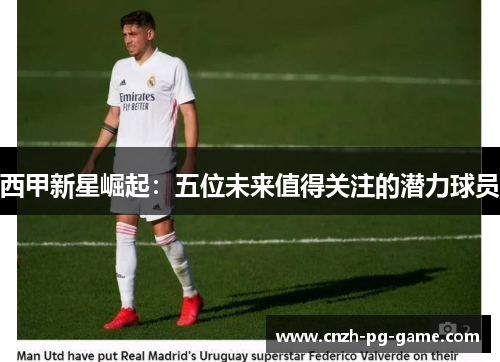 西甲新星崛起：五位未来值得关注的潜力球员