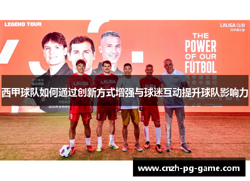 西甲球队如何通过创新方式增强与球迷互动提升球队影响力