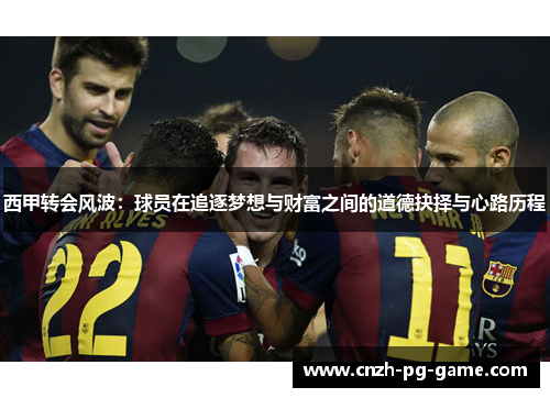 西甲转会风波：球员在追逐梦想与财富之间的道德抉择与心路历程