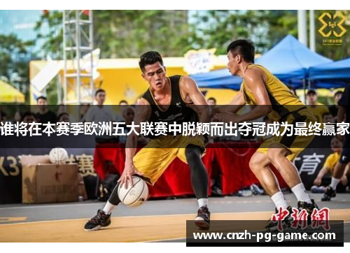 谁将在本赛季欧洲五大联赛中脱颖而出夺冠成为最终赢家