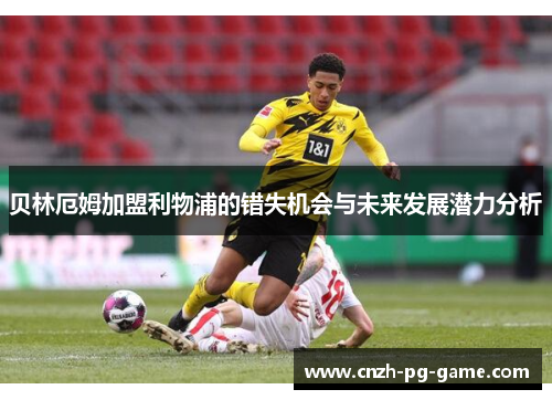 贝林厄姆加盟利物浦的错失机会与未来发展潜力分析