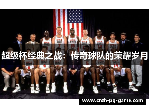 超级杯经典之战:传奇球队的荣耀岁月 超级杯经典之战:传奇球队的荣耀岁月