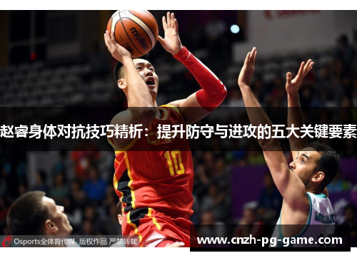 赵睿身体对抗技巧精析：提升防守与进攻的五大关键要素