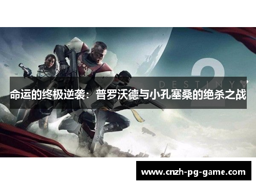 命运的终极逆袭:普罗沃德与小孔塞桑的绝杀之战 命运的终极逆袭:普罗沃德与小孔塞桑的绝杀之战