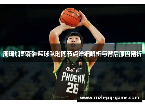 周琦加盟新疆篮球队时间节点详细解析与背后原因剖析