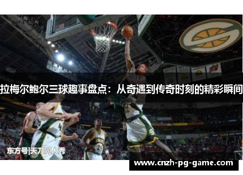 拉梅尔鲍尔三球趣事盘点:从奇遇到传奇时刻的精彩瞬间 拉梅尔鲍尔三球趣事盘点:从奇遇到传奇时刻的精彩瞬间