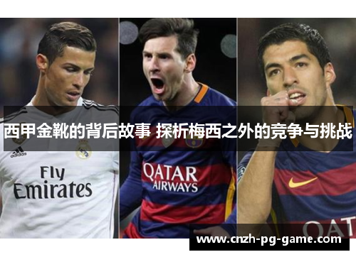 西甲金靴的背后故事 探析梅西之外的竞争与挑战 西甲金靴的背后故事 探析梅西之外的竞争与挑战