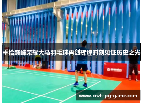 重拾巅峰荣耀大马羽毛球再创辉煌时刻见证历史之光