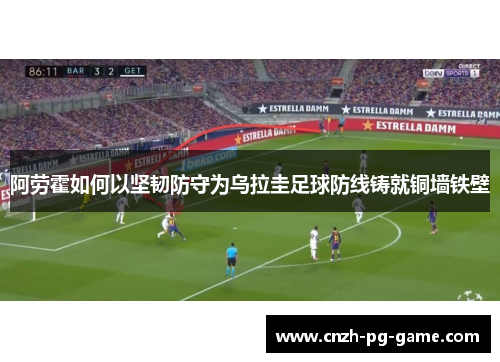 阿劳霍如何以坚韧防守为乌拉圭足球防线铸就铜墙铁壁