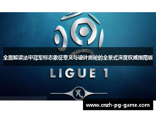 全面解读法甲冠军标志象征意义与设计奥秘的全景式深度权威指南版 全面解读法甲冠军标志象征意义与设计奥秘的全景式深度权威指南版