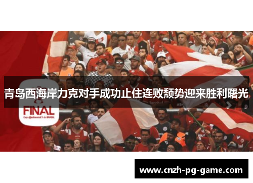 青岛西海岸力克对手成功止住连败颓势迎来胜利曙光