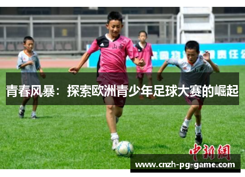 青春风暴：探索欧洲青少年足球大赛的崛起