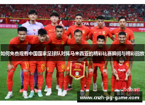 如何免费观看中国国家足球队对阵马来西亚的精彩比赛瞬间与精彩回放