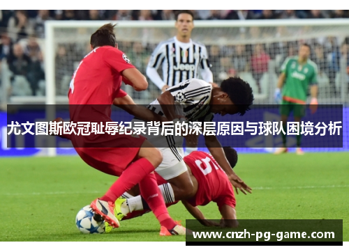 尤文图斯欧冠耻辱纪录背后的深层原因与球队困境分析