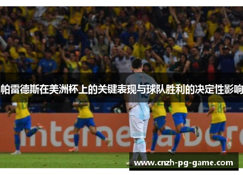 帕雷德斯在美洲杯上的关键表现与球队胜利的决定性影响