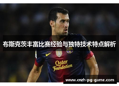 布斯克茨丰富比赛经验与独特技术特点解析