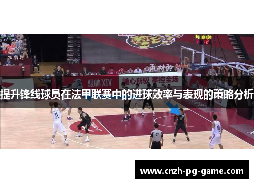 提升锋线球员在法甲联赛中的进球效率与表现的策略分析