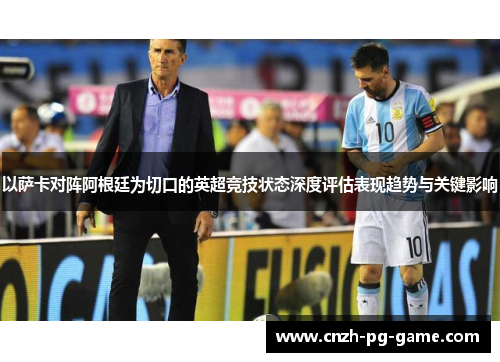 以萨卡对阵阿根廷为切口的英超竞技状态深度评估表现趋势与关键影响
