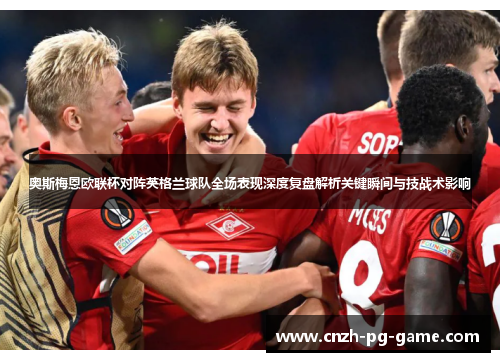 奥斯梅恩欧联杯对阵英格兰球队全场表现深度复盘解析关键瞬间与技战术影响 奥斯梅恩欧联杯对阵英格兰球队全场表现深度复盘解析关键瞬间与技战术影响