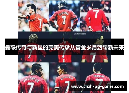 曼联传奇与新星的完美传承从黄金岁月到崭新未来