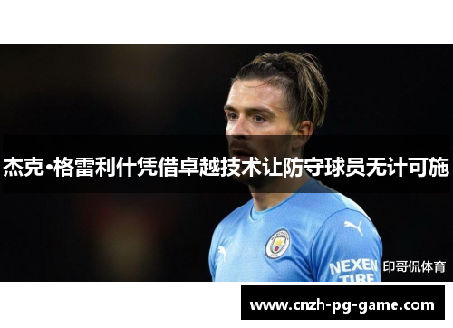 杰克·格雷利什凭借卓越技术让防守球员无计可施