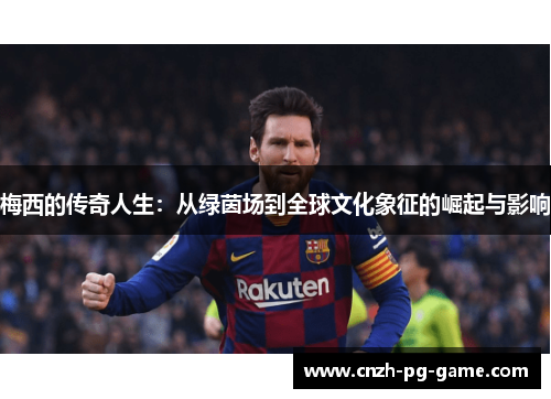 梅西的传奇人生：从绿茵场到全球文化象征的崛起与影响