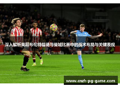 深入解析英超布伦特福德与曼城比赛中的战术布局与关键表现