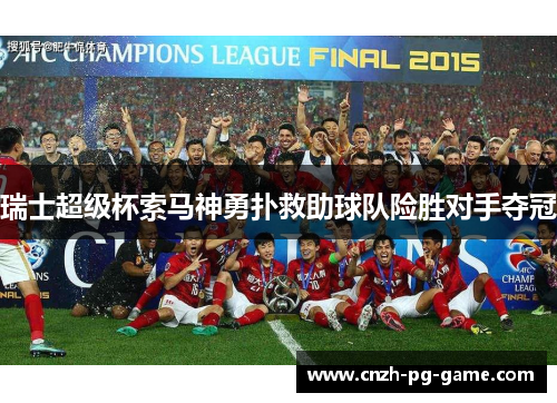 瑞士超级杯索马神勇扑救助球队险胜对手夺冠 瑞士超级杯索马神勇扑救助球队险胜对手夺冠